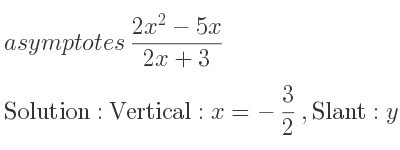The asymptotes of (2x^2-5x)/(2x+3) is Vertical: x=-3/2 ,Slant: y=x-4